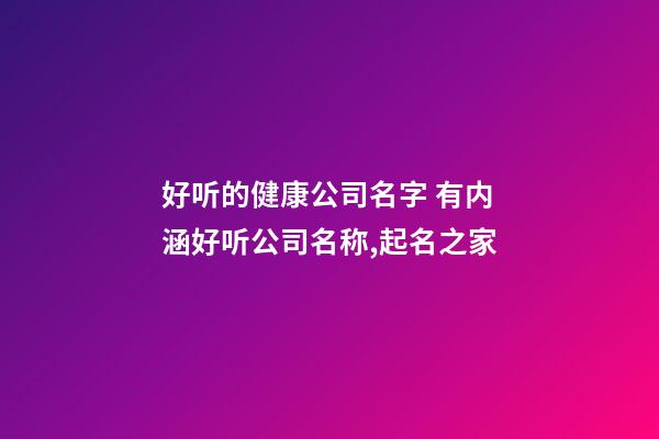 好听的健康公司名字 有内涵好听公司名称,起名之家-第1张-公司起名-玄机派